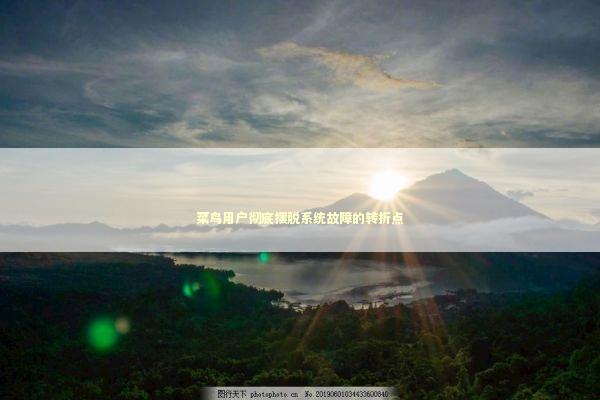 菜鸟用户彻底摆脱系统故障的转折点 新闻