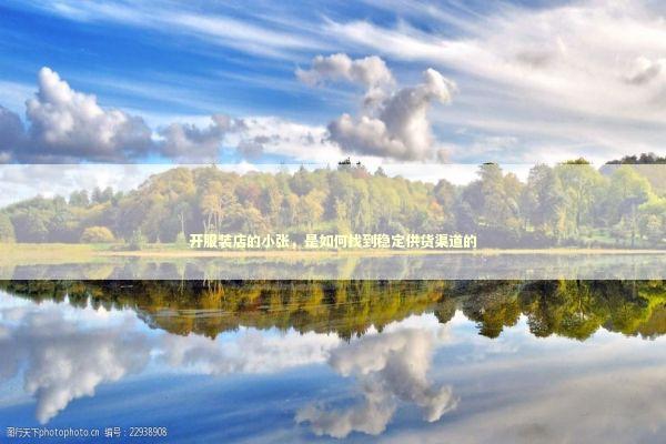 开服装店的小张，是如何找到稳定供货渠道的 新闻
